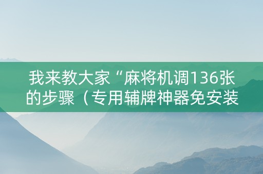 我来教大家“麻将机调136张的步骤（专用辅牌神器免安装）