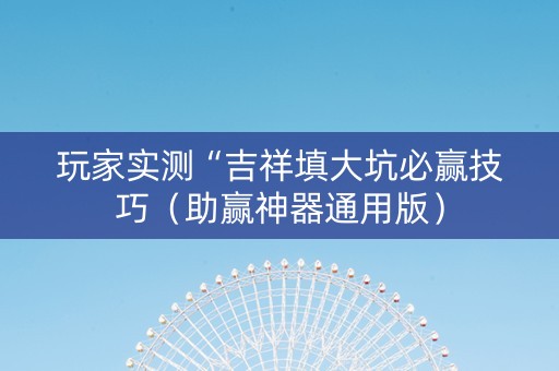 玩家实测“吉祥填大坑必赢技巧（助赢神器通用版）