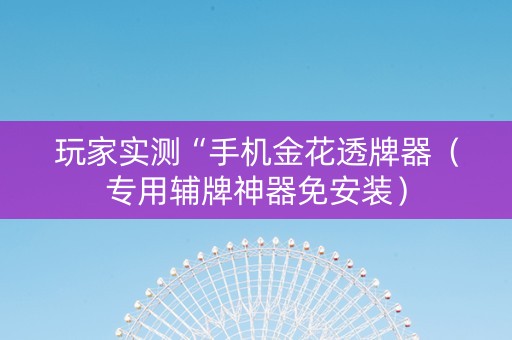 玩家实测“手机金花透牌器（专用辅牌神器免安装）
