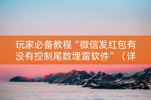玩家必备教程“微信发红包有没有控制尾数埋雷软件”（详细透视教程）-哔哩哔哩