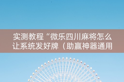 实测教程“微乐四川麻将怎么让系统发好牌（助赢神器通用版）