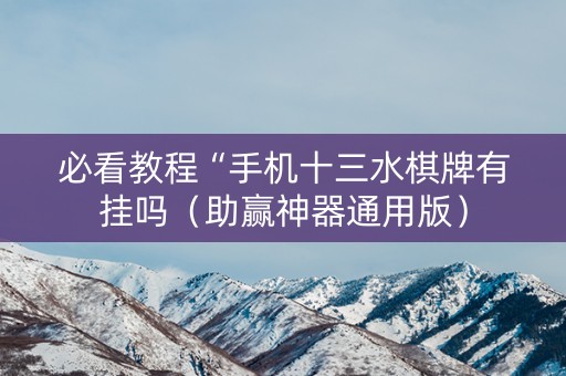 必看教程“手机十三水棋牌有挂吗（助赢神器通用版）