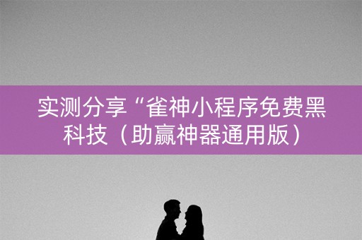 实测分享“雀神小程序免费黑科技（助赢神器通用版）