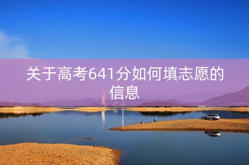 关于高考641分如何填志愿的信息