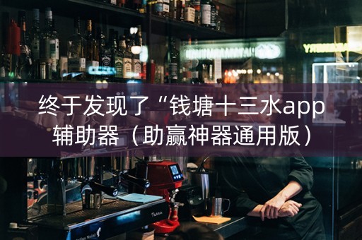 终于发现了“钱塘十三水app辅助器（助赢神器通用版）