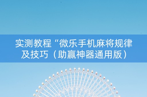 实测教程“微乐手机麻将规律及技巧（助赢神器通用版）