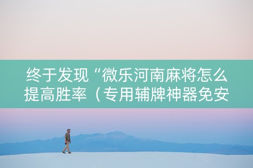 终于发现“微乐河南麻将怎么提高胜率（专用辅牌神器免安装）