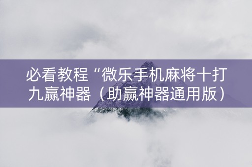 必看教程“微乐手机麻将十打九赢神器（助赢神器通用版）