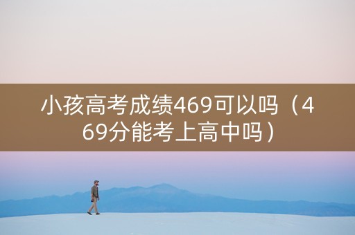 小孩高考成绩469可以吗（469分能考上高中吗）