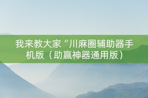 我来教大家“川麻圈辅助器手机版（助赢神器通用版）