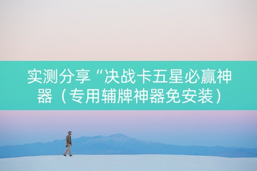 实测分享“决战卡五星必赢神器（专用辅牌神器免安装）