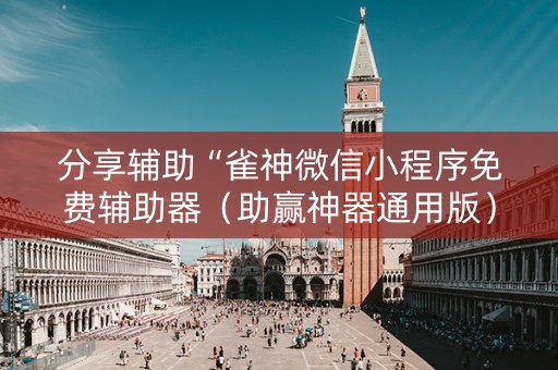 分享辅助“雀神微信小程序免费辅助器（助赢神器通用版）