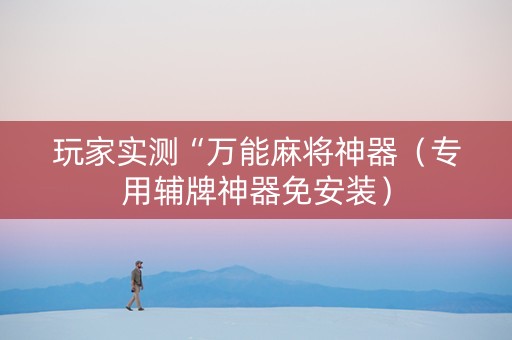 玩家实测“万能麻将神器（专用辅牌神器免安装）
