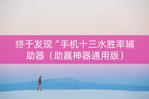 终于发现“手机十三水胜率辅助器（助赢神器通用版）