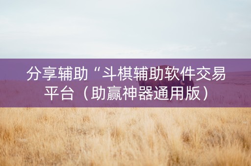 分享辅助“斗棋辅助软件交易平台（助赢神器通用版）
