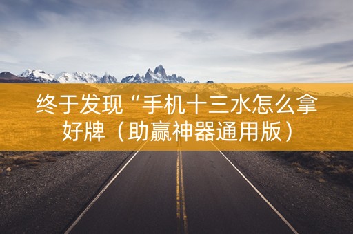 终于发现“手机十三水怎么拿好牌（助赢神器通用版）