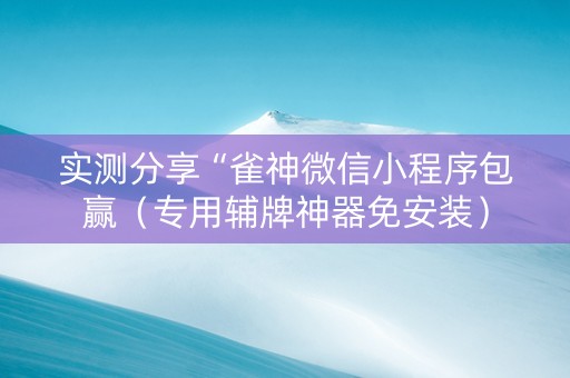 实测分享“雀神微信小程序包赢（专用辅牌神器免安装）