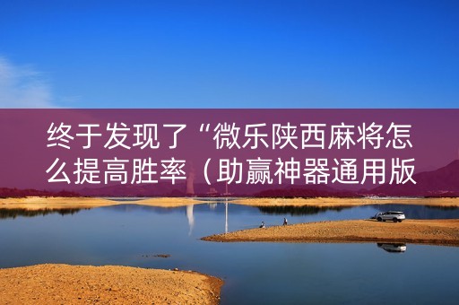 终于发现了“微乐陕西麻将怎么提高胜率（助赢神器通用版）