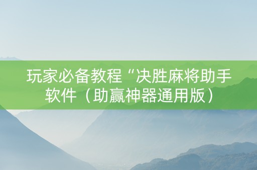 玩家必备教程“决胜麻将助手软件（助赢神器通用版）