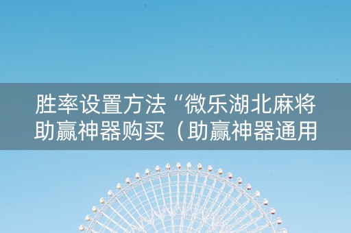 胜率设置方法“微乐湖北麻将助赢神器购买（助赢神器通用版）