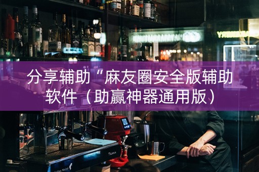 分享辅助“麻友圈安全版辅助软件（助赢神器通用版）