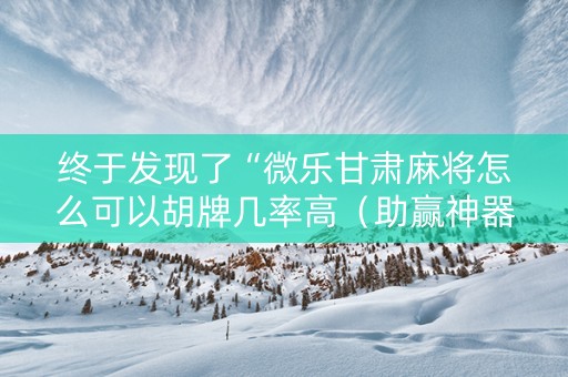 终于发现了“微乐甘肃麻将怎么可以胡牌几率高（助赢神器通用版）