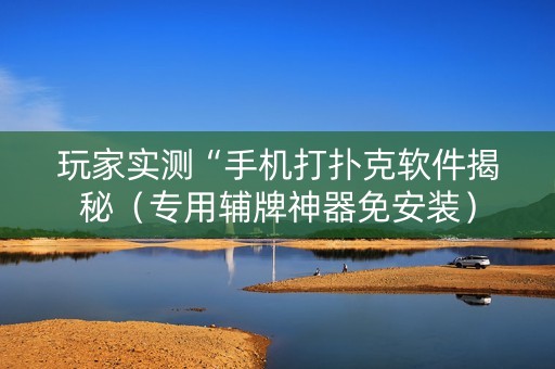 玩家实测“手机打扑克软件揭秘（专用辅牌神器免安装）