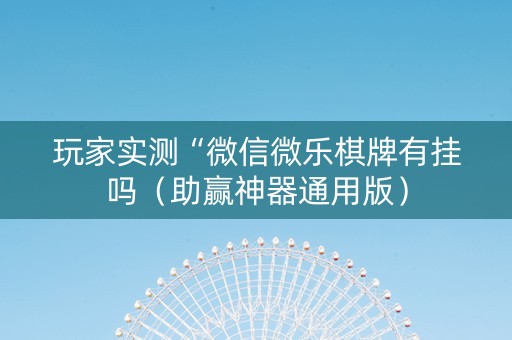 玩家实测“微信微乐棋牌有挂吗（助赢神器通用版）