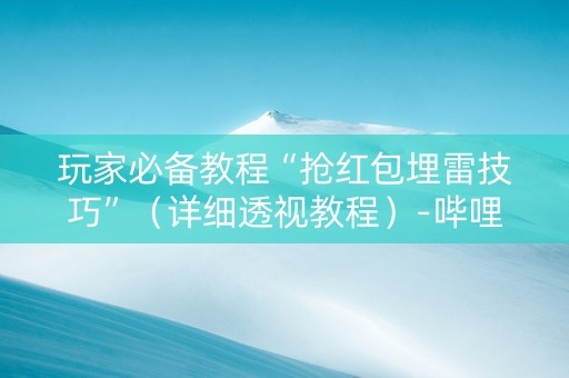 玩家必备教程“抢红包埋雷技巧”（详细透视教程）-哔哩哔哩