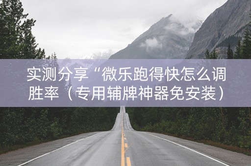 实测分享“微乐跑得快怎么调胜率（专用辅牌神器免安装）