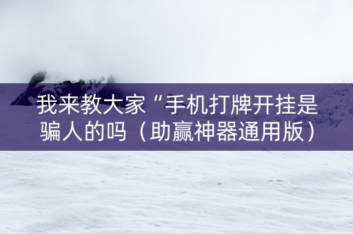 我来教大家“手机打牌开挂是骗人的吗（助赢神器通用版）