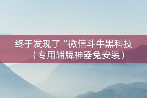 终于发现了“微信斗牛黑科技（专用辅牌神器免安装）