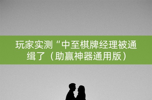 玩家实测“中至棋牌经理被通缉了（助赢神器通用版）