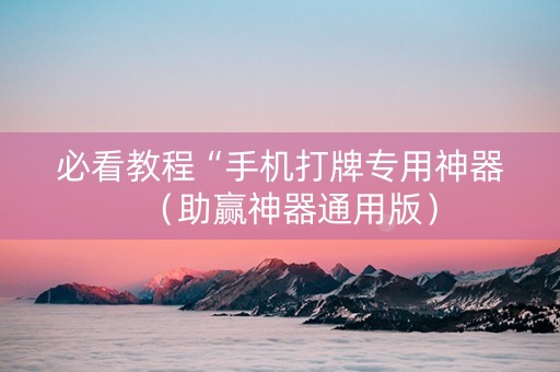 必看教程“手机打牌专用神器（助赢神器通用版）