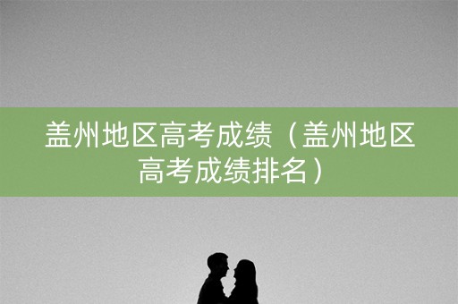 盖州地区高考成绩（盖州地区高考成绩排名）