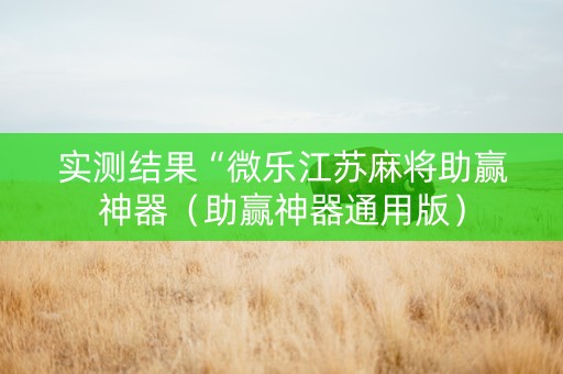 实测结果“微乐江苏麻将助赢神器（助赢神器通用版）