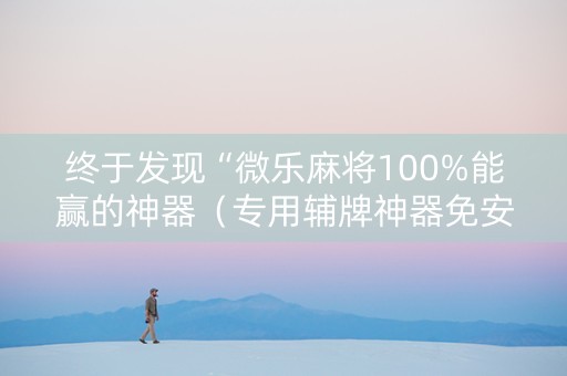 终于发现“微乐麻将100%能赢的神器（专用辅牌神器免安装）