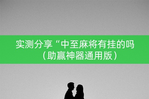 实测分享“中至麻将有挂的吗（助赢神器通用版）