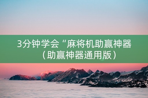 3分钟学会“麻将机助赢神器（助赢神器通用版）