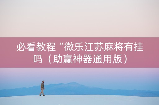 必看教程“微乐江苏麻将有挂吗（助赢神器通用版）
