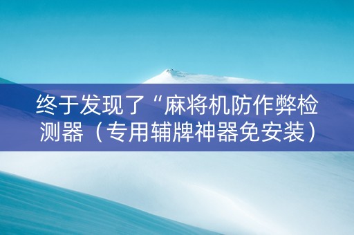 终于发现了“麻将机防作弊检测器（专用辅牌神器免安装）