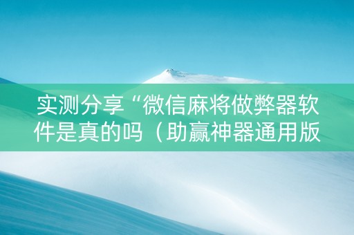 实测分享“微信麻将做弊器软件是真的吗（助赢神器通用版）