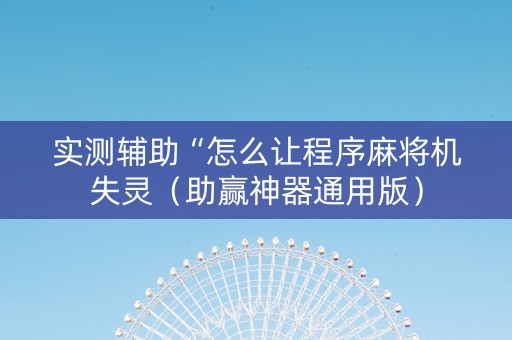 实测辅助“怎么让程序麻将机失灵（助赢神器通用版）