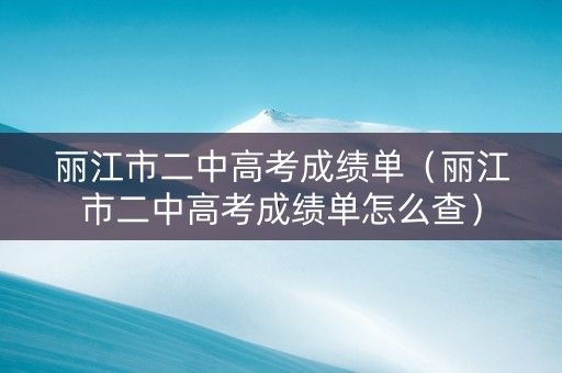 丽江市二中高考成绩单（丽江市二中高考成绩单怎么查）