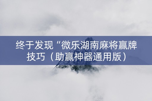 终于发现“微乐湖南麻将赢牌技巧（助赢神器通用版）