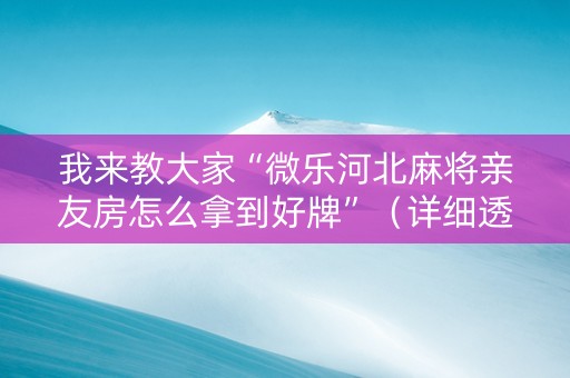 我来教大家“微乐河北麻将亲友房怎么拿到好牌”（详细透视教程）-哔哩哔哩