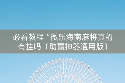必看教程“微乐海南麻将真的有挂吗（助赢神器通用版）