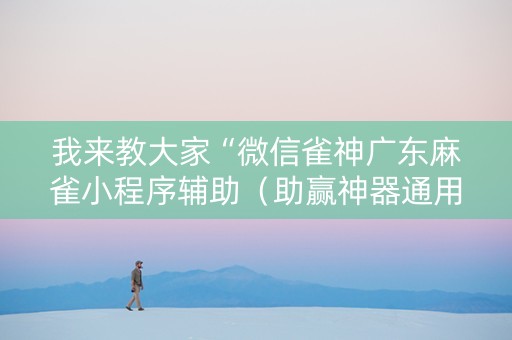 我来教大家“微信雀神广东麻雀小程序辅助（助赢神器通用版）