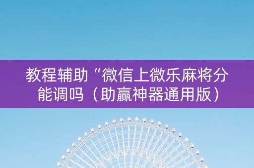 教程辅助“微信上微乐麻将分能调吗（助赢神器通用版）