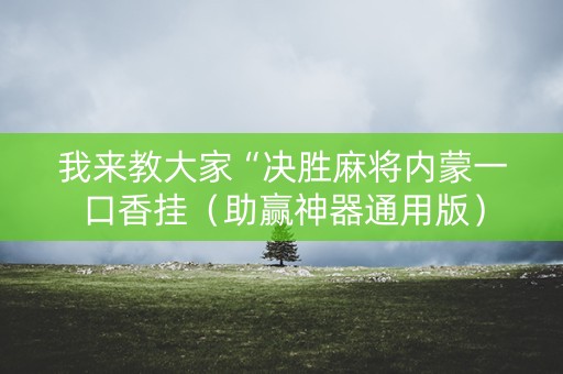 我来教大家“决胜麻将内蒙一口香挂（助赢神器通用版）
